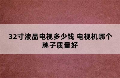 32寸液晶电视多少钱 电视机哪个牌子质量好